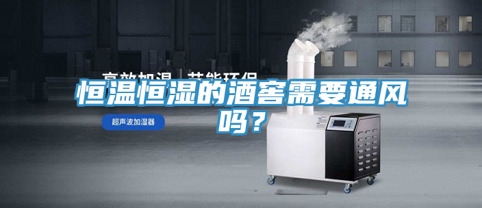 恒温恒湿的酒窖需要通风吗？