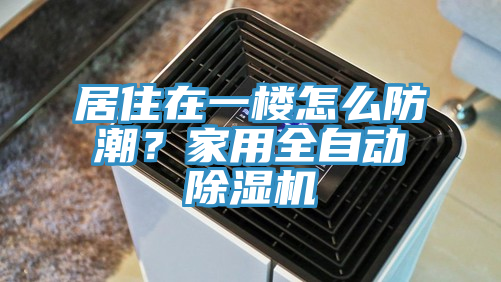 居住在一樓怎么防潮？家用全自動(dòng)除濕機(jī)