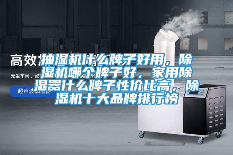 抽湿机什么牌子好用，除湿机哪个牌子好，家用除湿器什么牌子性价比高，除湿机十大品牌排行榜