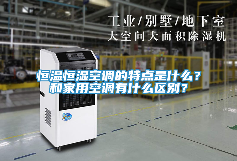 恒温恒湿空调的特点是什么？和家用空调有什么区别？