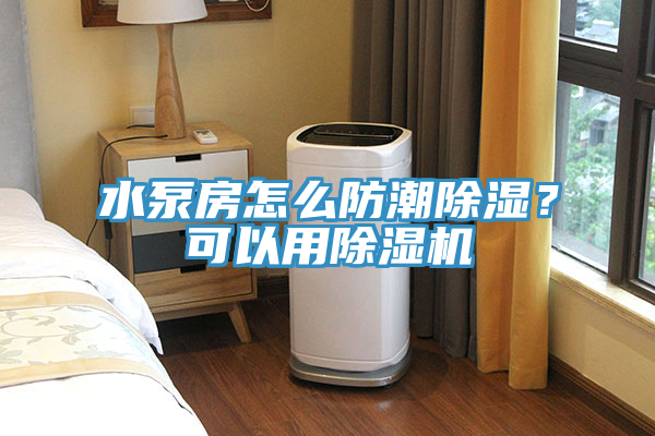 水泵房怎么防潮除濕？可以用除濕機