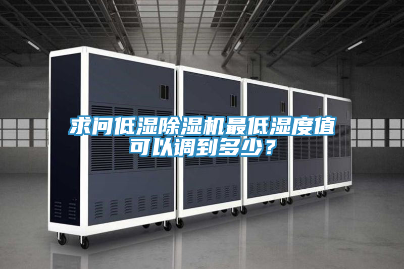 求問低濕除濕機最低濕度值可以調(diào)到多少？