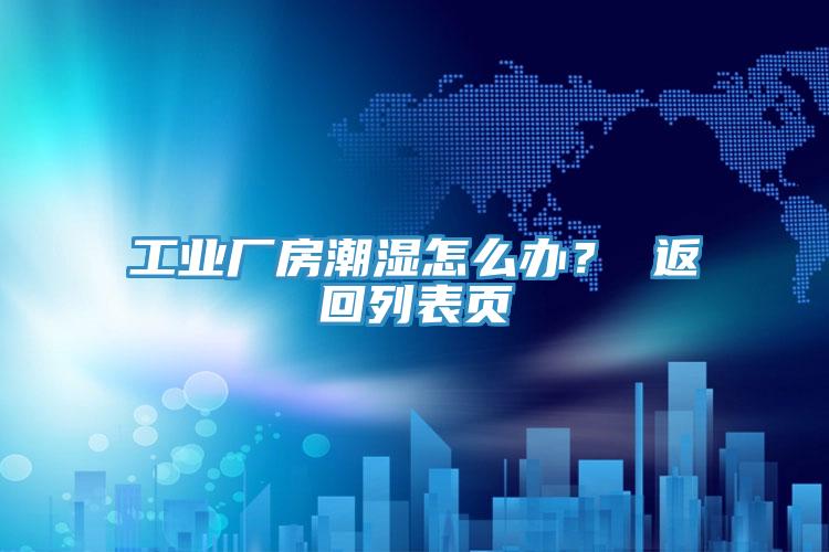 工业厂房潮湿怎么办？ 返回列表页