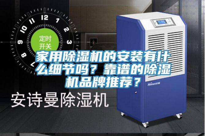 家用除湿机的安装有什么细节吗？靠谱的除湿机品牌推荐？