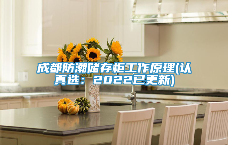 成都防潮储存柜工作原理(认真?。?022已更新)
