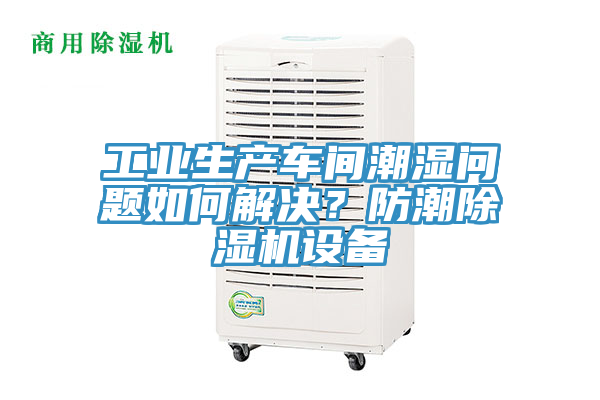 工業(yè)生產(chǎn)車間潮濕問(wèn)題如何解決？防潮除濕機(jī)設(shè)備