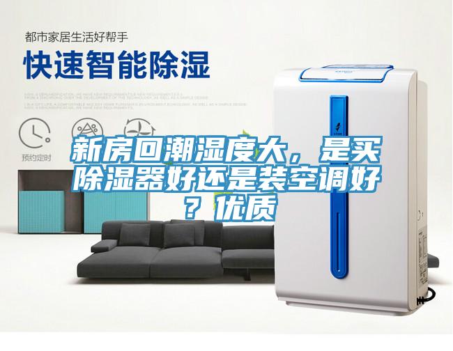 新房回潮濕度大，是買除濕器好還是裝空調(diào)好？?jī)?yōu)質(zhì)