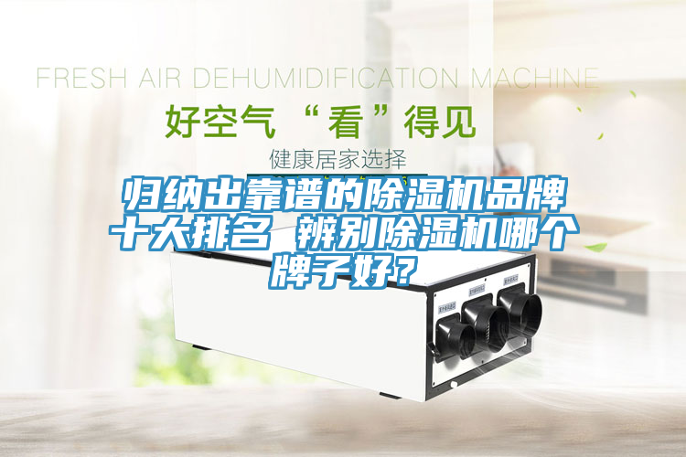 归纳出靠谱的除湿机品牌十大排名 辨别除湿机哪个牌子好？
