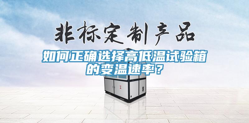 如何正確選擇高低溫試驗(yàn)箱的變溫速率？