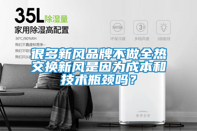 很多新风品牌不做全热交换新风是因为成本和技术瓶颈吗？