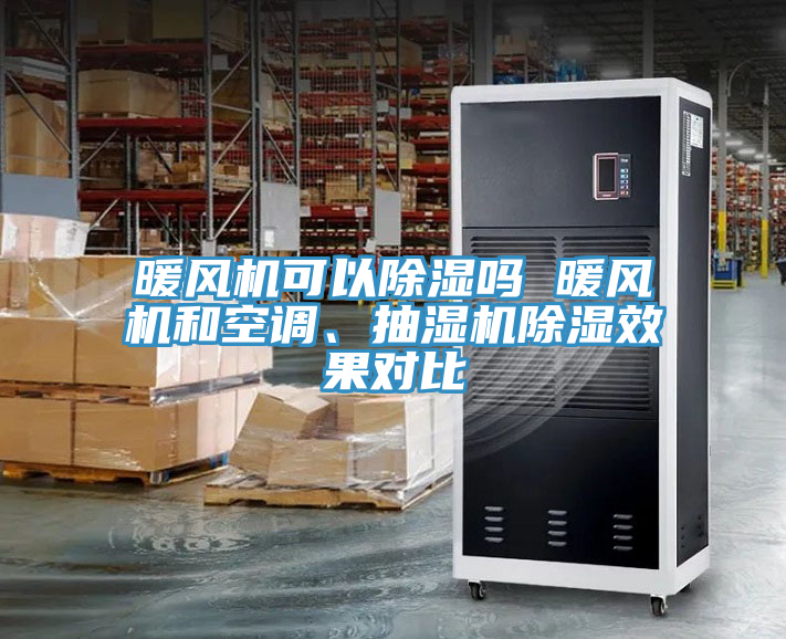 暖風(fēng)機(jī)可以除濕嗎 暖風(fēng)機(jī)和空調(diào)、抽濕機(jī)除濕效果對比