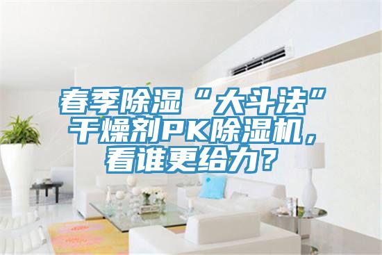 春季除濕“大斗法”干燥劑PK除濕機，看誰更給力？