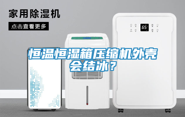 恒温恒湿箱压缩机外壳会结冰？