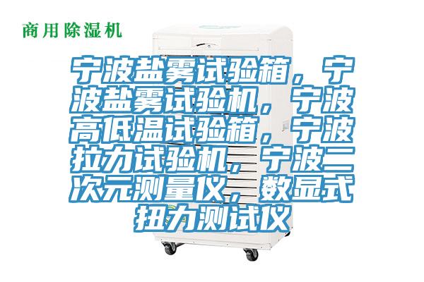 寧波鹽霧試驗箱，寧波鹽霧試驗機，寧波高低溫試驗箱，寧波拉力試驗機，寧波二次元測量儀，數(shù)顯式扭力測試儀