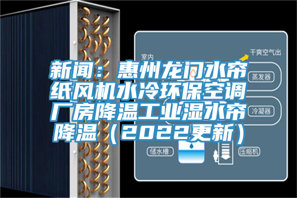 新闻：惠州龙门水帘纸风机水冷环?？盏鞒Х拷滴鹿ひ凳苯滴拢?022更新）