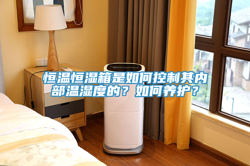 恒温恒湿箱是如何控制其内部温湿度的？如何养护？