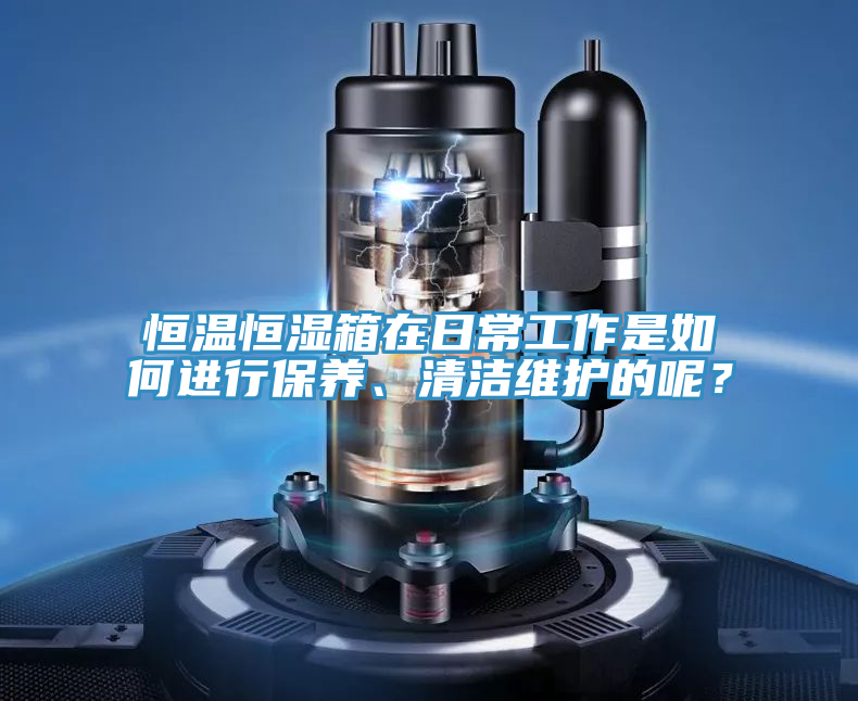 恒温恒湿箱在日常工作是如何进行保养、清洁维护的呢？
