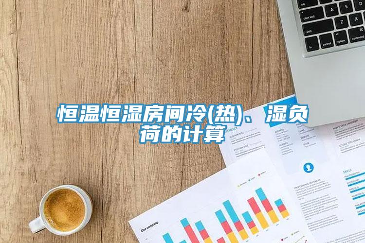 恒温恒湿房间冷(热)、湿负荷的计算