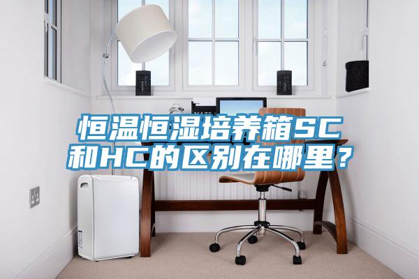 恒温恒湿培养箱SC和HC的区别在哪里？