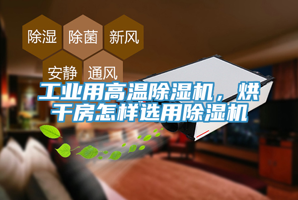 工業(yè)用高溫除濕機，烘干房怎樣選用除濕機