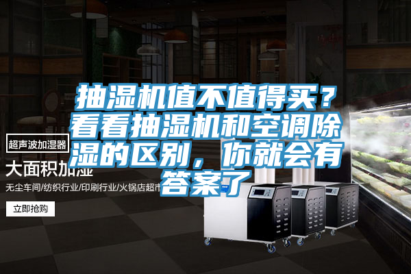抽湿机值不值得买？看看抽湿机和空调除湿的区别，你就会有答案了
