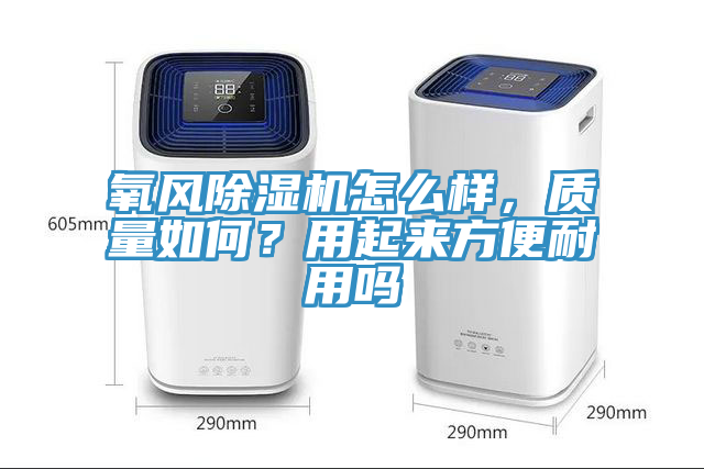 氧風(fēng)除濕機(jī)怎么樣，質(zhì)量如何？用起來方便耐用嗎