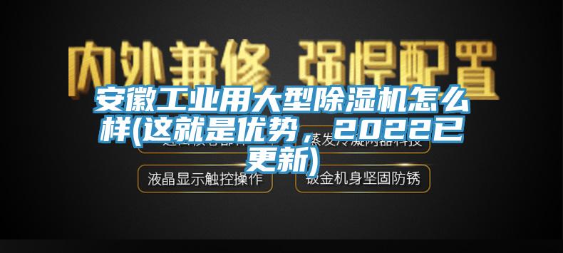 安徽工業(yè)用大型除濕機怎么樣(這就是優(yōu)勢，2022已更新)