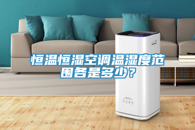 恒温恒湿空调温湿度范围各是多少？