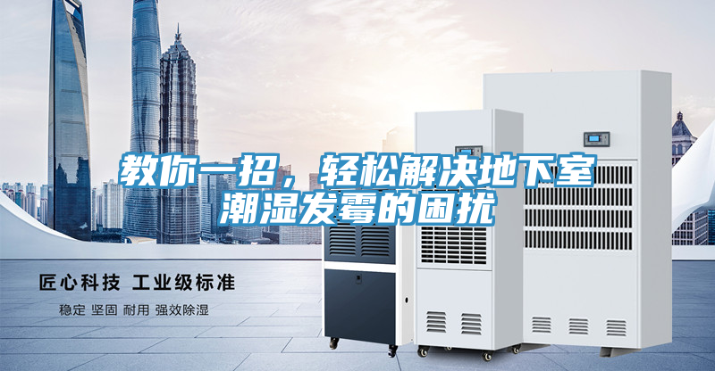 教你一招，輕松解決地下室潮濕發(fā)霉的困擾