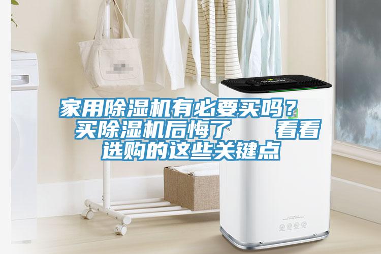 家用除濕機(jī)有必要買嗎？  買除濕機(jī)后悔了   看看選購(gòu)的這些關(guān)鍵點(diǎn)