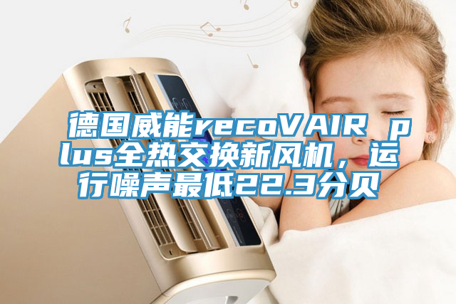 德国威能recoVAIR plus全热交换新风机，运行噪声最低22.3分贝