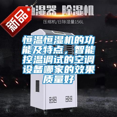 恒温恒湿机的功能及特点，智能控温调试的空调设备哪家的效果质量好