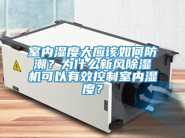 室內(nèi)濕度大應該如何防潮？為什么新風除濕機可以有效控制室內(nèi)濕度？