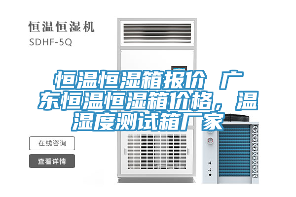 恒温恒湿箱报价 广东恒温恒湿箱价格，温湿度测试箱厂家