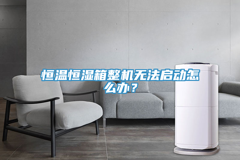 恒温恒湿箱整机无法启动怎么办？