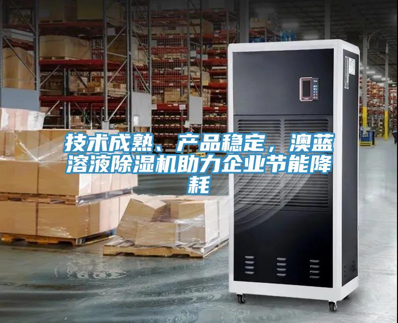 技術(shù)成熟、產(chǎn)品穩(wěn)定，澳藍(lán)溶液除濕機助力企業(yè)節(jié)能降耗