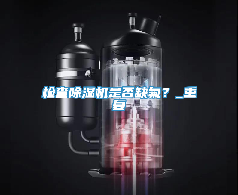 檢查除濕機是否缺氟？_重復(fù)