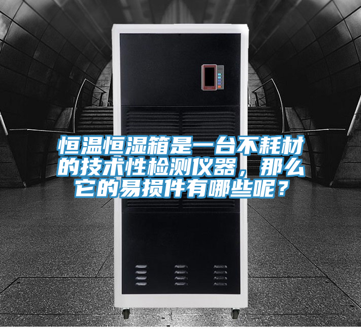 恒温恒湿箱是一台不耗材的技术性检测仪器，那么它的易损件有哪些呢？