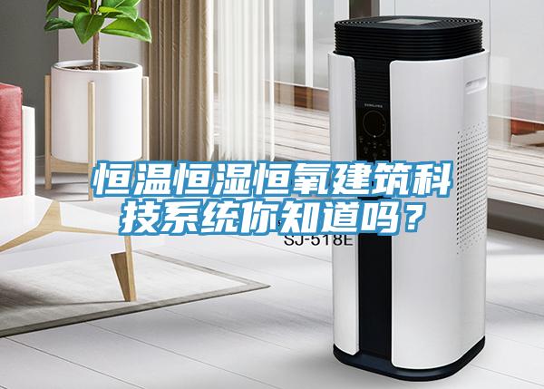 恒温恒湿恒氧建筑科技系统你知道吗？