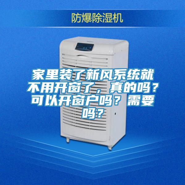 家里装了新风系统就不用开窗了，真的吗？可以开窗户吗？需要吗？