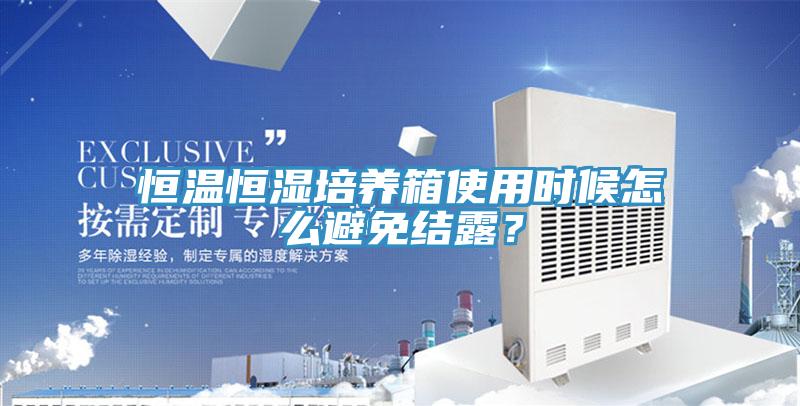 恒温恒湿培养箱使用时候怎么避免结露？