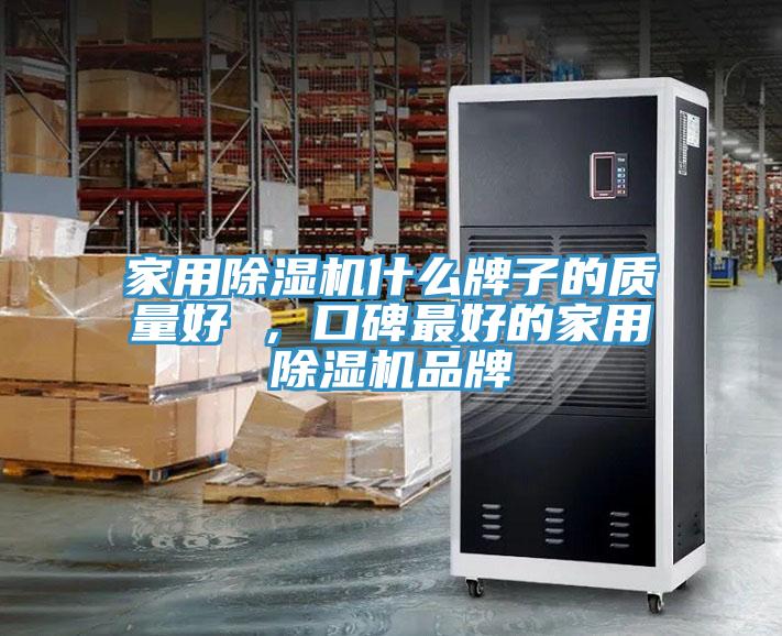 家用除湿机什么牌子的质量好 ，口碑最好的家用除湿机品牌