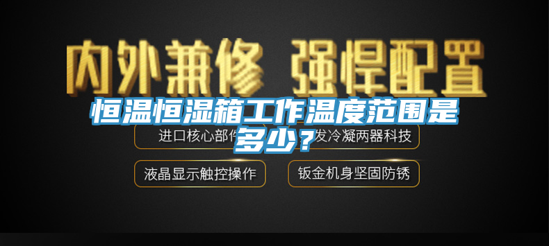 恒温恒湿箱工作温度范围是多少？