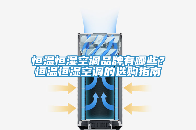 恒温恒湿空调品牌有哪些？恒温恒湿空调的选购指南