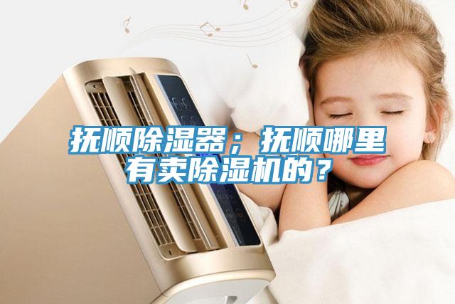 撫順除濕器；撫順哪里有賣除濕機的？