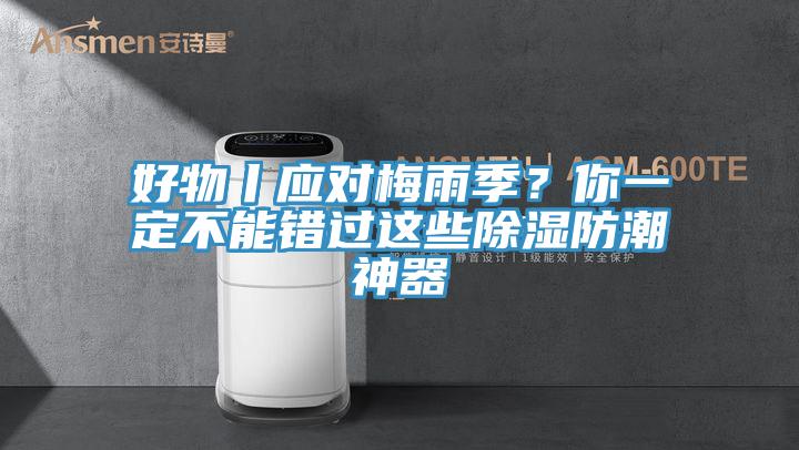 好物丨應(yīng)對(duì)梅雨季？你一定不能錯(cuò)過這些除濕防潮神器