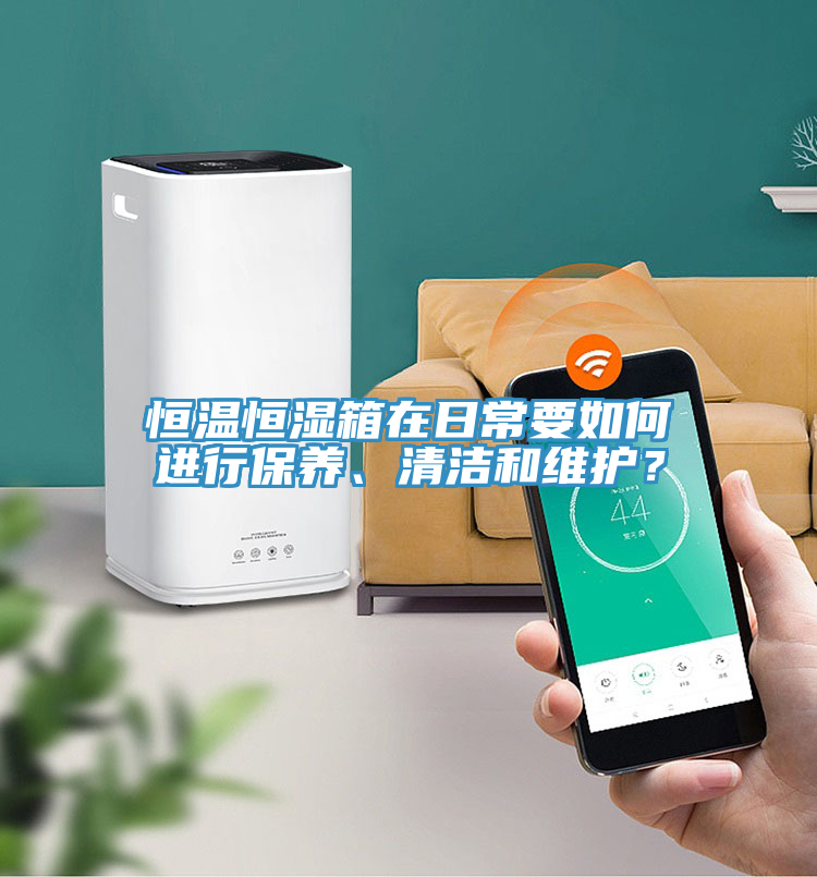 恒温恒湿箱在日常要如何进行保养、清洁和维护？