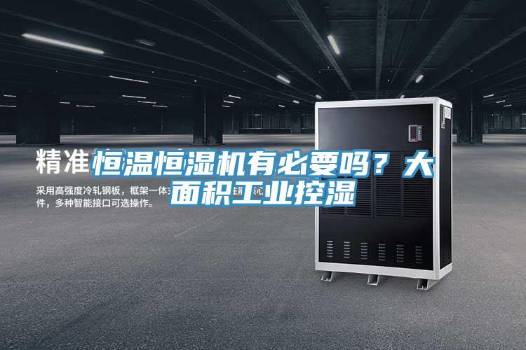 恒温恒湿机有必要吗？大面积工业控湿