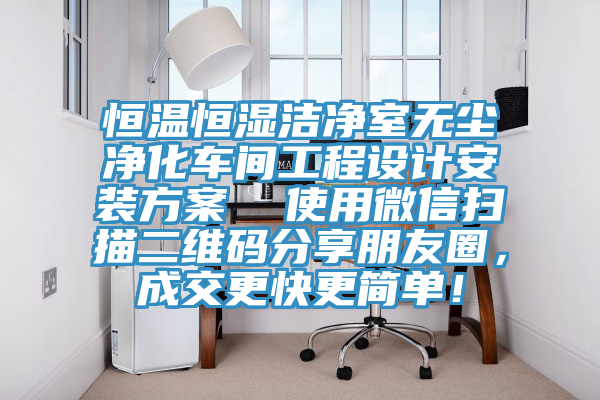 恒温恒湿洁净室无尘净化车间工程设计安装方案  使用微信扫描二维码分享朋友圈，成交更快更简单！