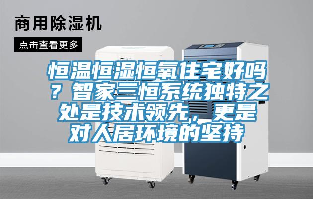 恒温恒湿恒氧住宅好吗？智家三恒系统独特之处是技术领先，更是对人居环境的坚持